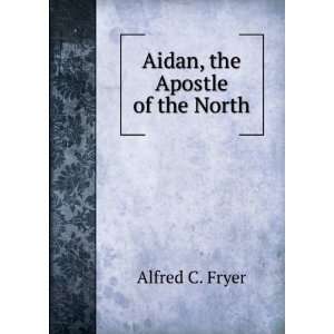  Aidan, the Apostle of the North Alfred C. Fryer Books