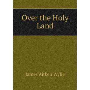 Over the Holy Land James Aitken Wylie  Books