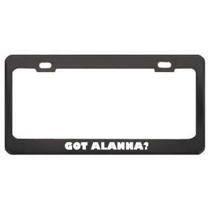 Got Alanna? Girl Name Black Metal License Plate Frame Holder Border 