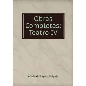    Obras Completas: Teatro IV: Adelardo LÃ³pez de Ayala: Books