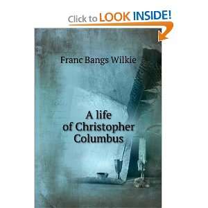  A life of Christopher Columbus: Franc Bangs Wilkie: Books