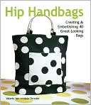 Hip Handbags Creating & Embellishing 40 Great Looking Bags