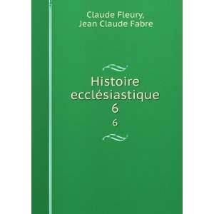   Histoire ecclÃ©siastique. 6: Jean Claude Fabre Claude Fleury: Books