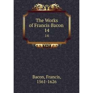    The Works of Francis Bacon . 14: Francis, 1561 1626 Bacon: Books