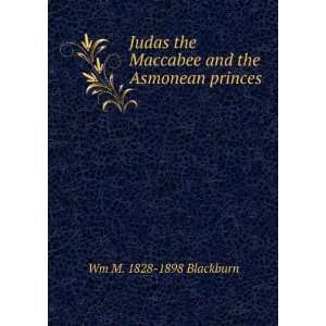   Maccabee and the Asmonean princes: Wm M. 1828 1898 Blackburn: Books