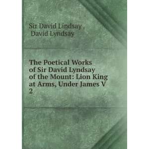   of Sir David Lyndsay of the Mount: Lion King at Arms, Under James V. 2