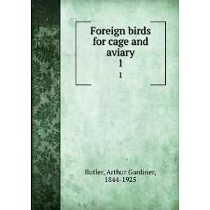 Foreign birds for cage and aviary. 1: Arthur Gardiner, 1844 1925 