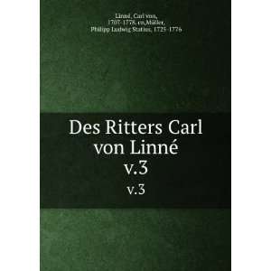  Des Ritters Carl von LinnÃ©. v.3 Carl von, 1707 1778 