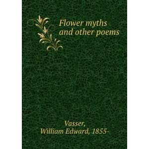    Flower myths and other poems.: William Edward Vasser: Books