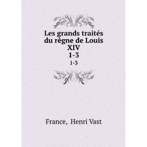   traitÃ©s du rÃ¨gne de Louis XIV. 1 3 Henri Vast France Books