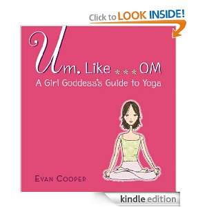 Um, Like OM A Girl Goddesss Guide to Yoga Evan Cooper  