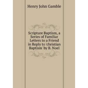 Scripture Baptism, a Series of Familiar Letters to a Friend in Reply 