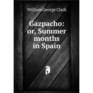  Gazpacho: or, Summer months in Spain: William George Clark 
