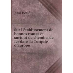   surtout de chemins de fer dans la Turquie dEurope Ami BouÃ© Books