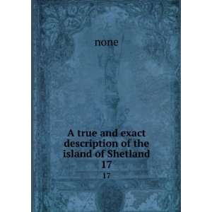   true and exact description of the island of Shetland. 17 none Books