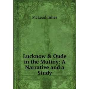 Lucknow & Oude in the Mutiny: A Narrative and a Study: McLeod Innes 