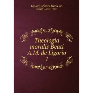  Theologia moralis Beati A.M. de Ligorio. 1 Alfonso Maria 