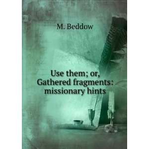   Use them; or, Gathered fragments missionary hints M. Beddow Books