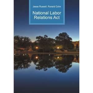  National Labor Relations Act Ronald Cohn Jesse Russell 