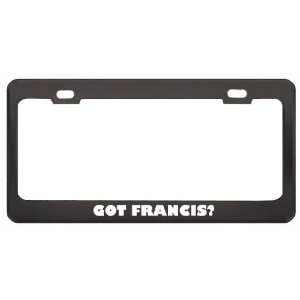 Got Francis? Girl Name Black Metal License Plate Frame Holder Border 