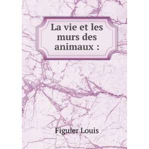 La vie et les murs des animaux : Figuier Louis:  Books