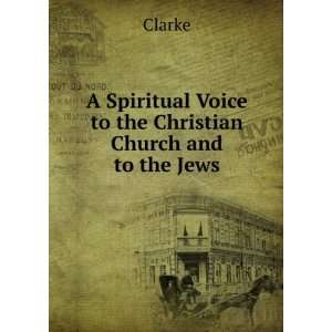   Spiritual Voice to the Christian Church and to the Jews: Clarke: Books