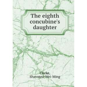    The eighth concubines daughter: Shavonne Wei Ming Clarke: Books