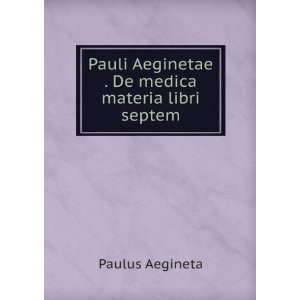  Pauli Aeginetae . De medica materia libri septem.: Paulus 