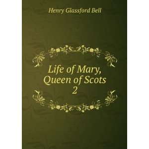  Life of Mary, Queen of Scots. 2 Henry Glassford Bell 