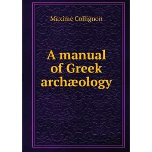  A manual of Greek archÃ¦ology Maxime Collignon Books