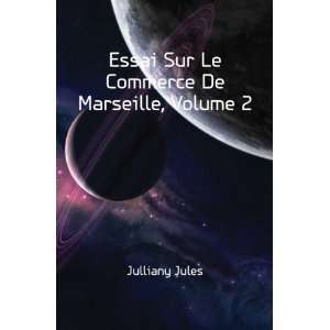    Essai Sur Le Commerce De Marseille, Volume 2 Julliany Jules Books