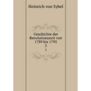   der Revolutionszeit von 1789 bis 1795. 3 Heinrich von Sybel Books