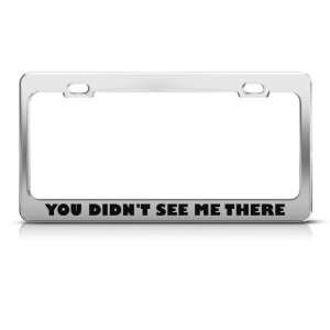 You DidnT See Me There Humor Funny Metal license plate frame Tag 