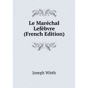  Le MarÃ©chal LefÃ¨bvre (French Edition) Joseph Wirth Books