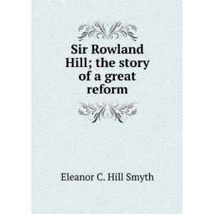   Rowland Hill; the story of a great reform Eleanor C. Hill Smyth